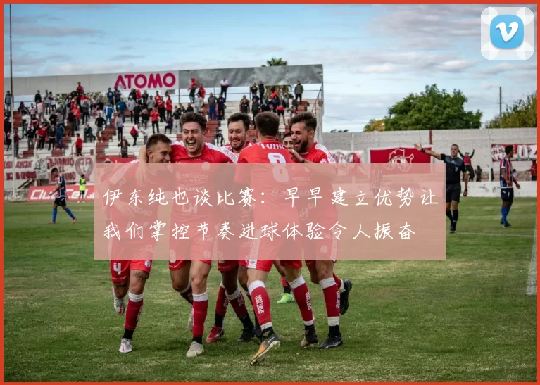 伊东纯也谈比赛：早早建立优势让我们掌控节奏进球体验令人振奋